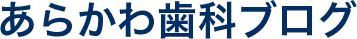 あらかわ歯科ブログ