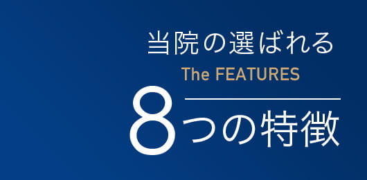 当院の選ばれる8つの特徴 The FEATURES